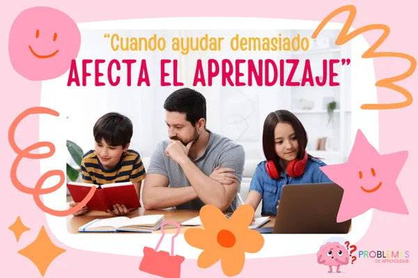 Cuando ayudar demasiado afecta el aprendizaje: la sobreprotección y los problemas de aprendizaje en niños.