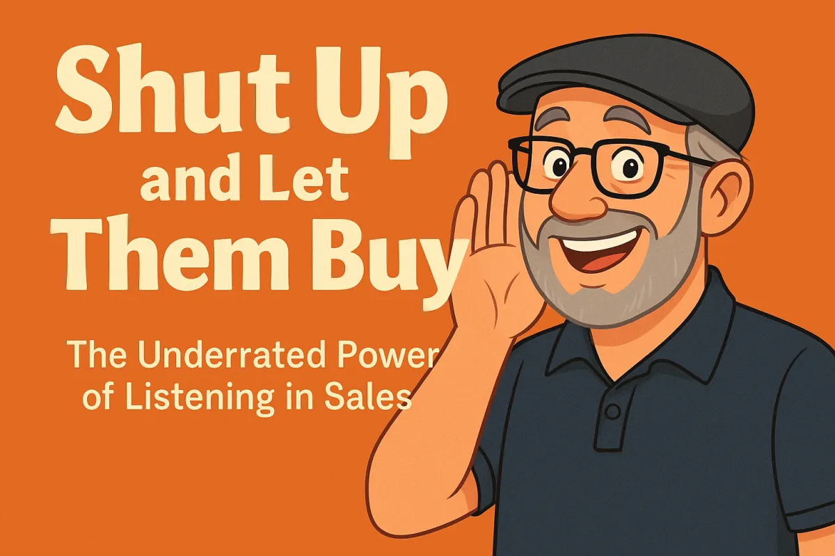 Shut Up and Let Them Buy: The Underrated Power of Listening in Sales