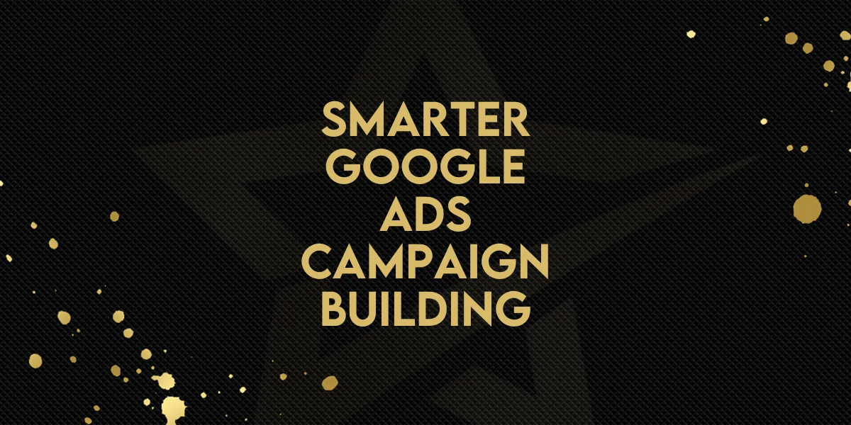 Smarter Google Ads Campaign Building