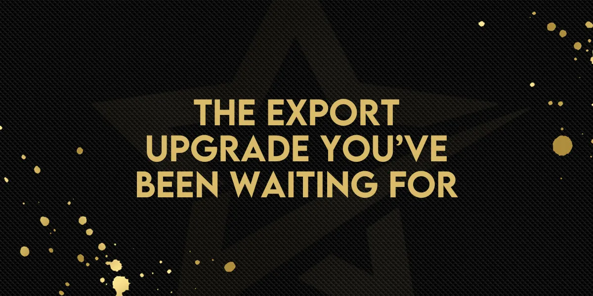 The Export Upgrade You’ve Been Waiting For