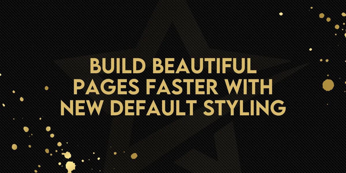 Build Beautiful Pages Faster with New Default Styling