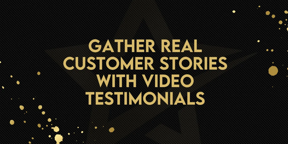 Gather Real Customer Stories With Video Testimonials