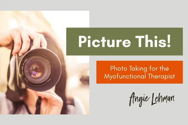 Picture This! Photo Taking for the Myofunctional Therapist