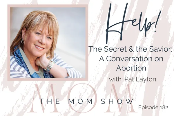 182~ HELP! The Secret and the Savior: A Conversation on Abortion with Pat Layton Part 1