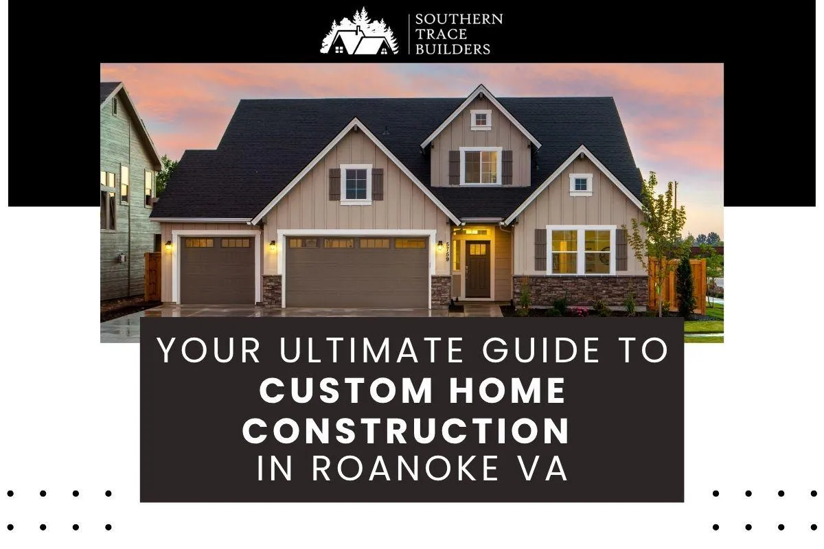 Your Ultimate Guide to Custom Home Construction in Roanoke VA