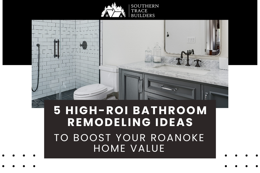 5 High-ROI Bathroom Remodeling Ideas to Boost Your Roanoke Home Value
