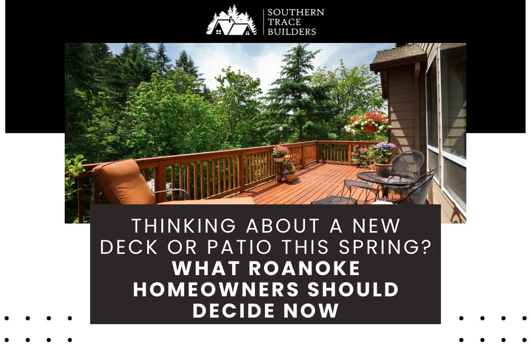 Thinking About a New Deck or Patio This Spring? What Roanoke Homeowners Should Decide Now