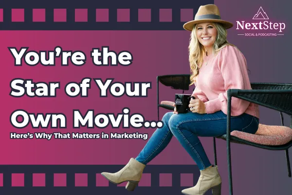 You’re the Star of Your Own Movie...Here’s Why That Matters in Marketing