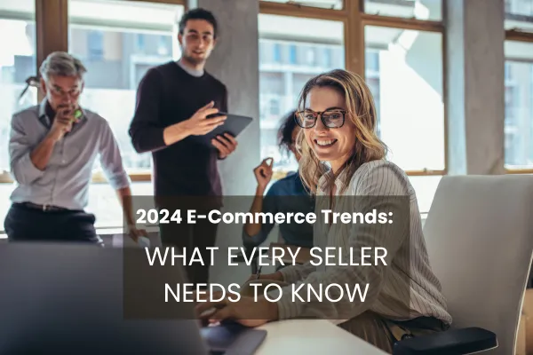 2024 E-Commerce Trends: What Every Seller Needs to Know