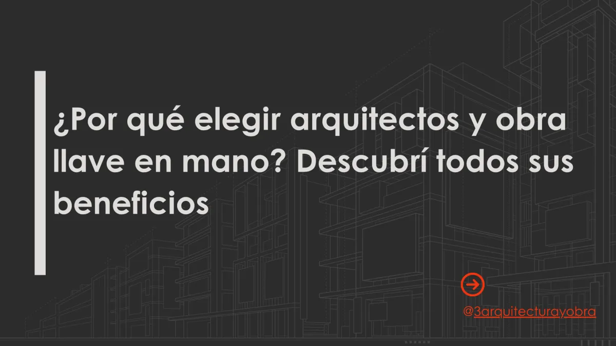 ¿Por qué elegir arquitectos y obra llave en mano? Descubrí todos sus beneficios