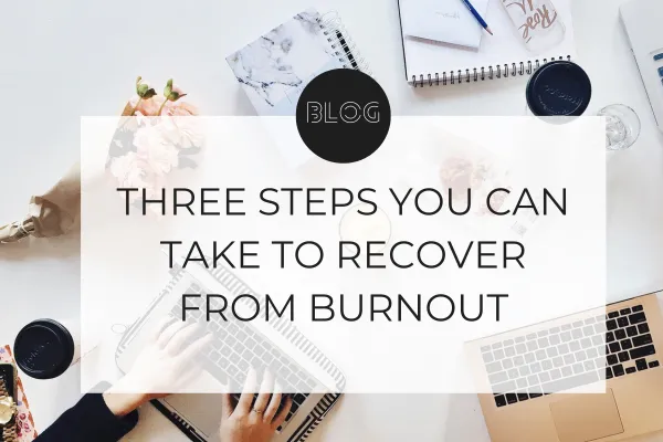 THREE STEPS YOU CAN TAKE TO RECOVER FROM BURNOUT