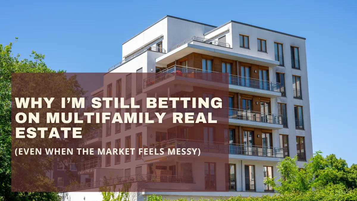 Why I’m Still Betting on Multifamily Real Estate (Even When the Market Feels Messy)