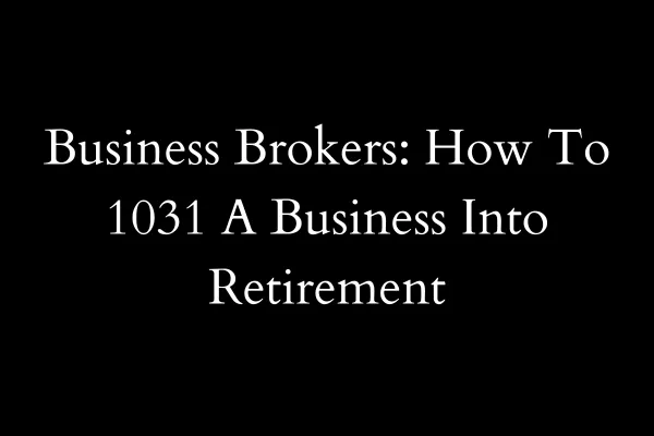 Business Brokers: How To 1031 A Business Into Retirement