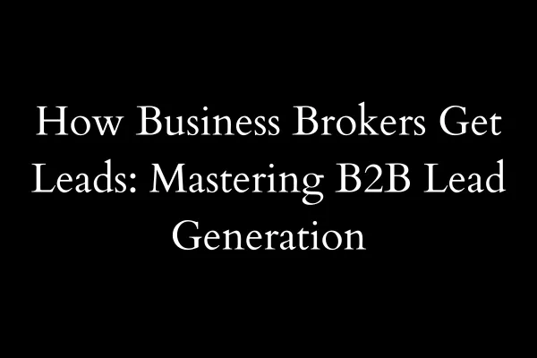 How Business Brokers Get Leads: Mastering B2B Lead Generation