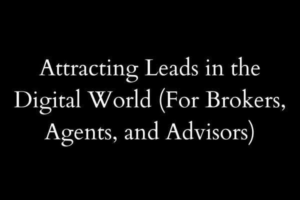 Attracting Leads in the Digital World (For Brokers, Agents, and Advisors)