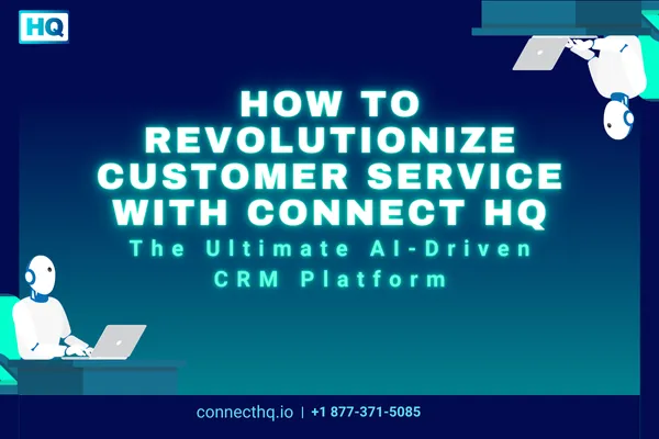 How to Revolutionize Customer Service with Connect HQ: The Ultimate AI-Driven CRM Platform