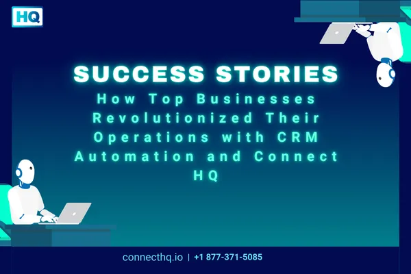 Success Stories: How Top Businesses Revolutionized Their Operations with CRM Automation and Connect HQ Cover Image