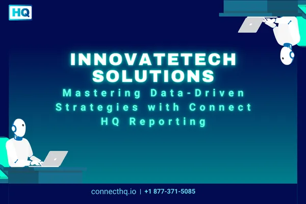 InnovateTech Solutions: Mastering Data-Driven Strategies with Connect HQ Reporting