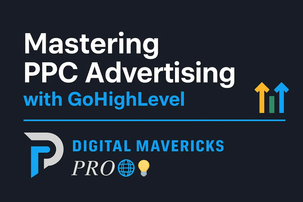 Mastering PPC Advertising with GoHighLevel: A Complete Guide