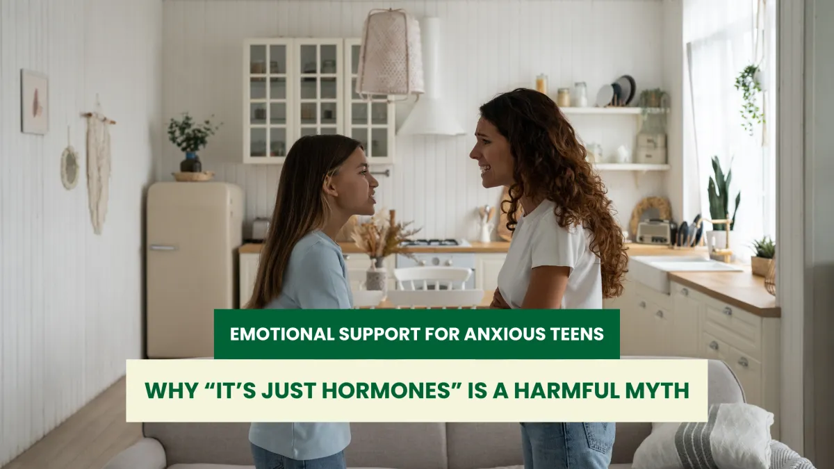 Emotional Support for Anxious Teens: Why “It’s Just Hormones” Is a Harmful Myth
