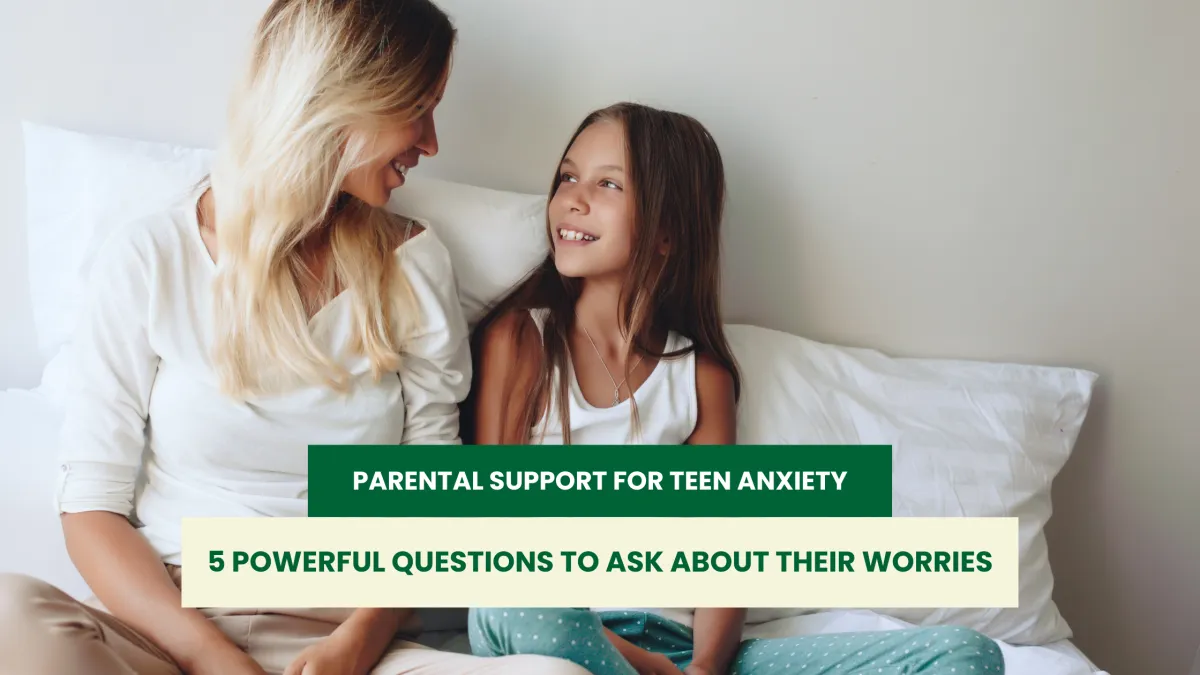 Parental Support for Teen Anxiety: 5 Powerful Questions to Ask About Their Worries