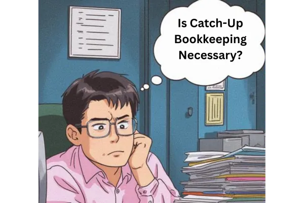 Is Catch-Up Bookkeeping Necessary for Small Businesses in 2026?