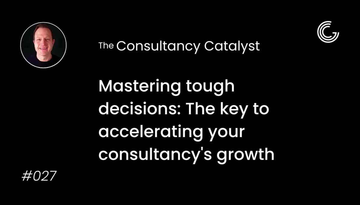 Mastering Tough Decisions: The Key to Accelerating Your Consultancy's Growth