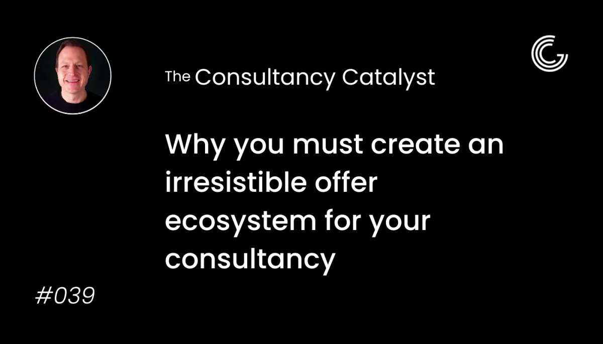 Why you must create an irresistible offer ecosystem for your consultancy