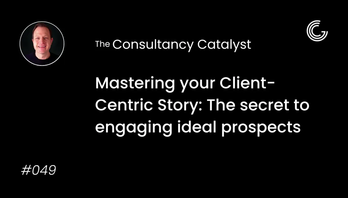 Mastering your Client-Centric Story: The secret to engaging ideal prospects