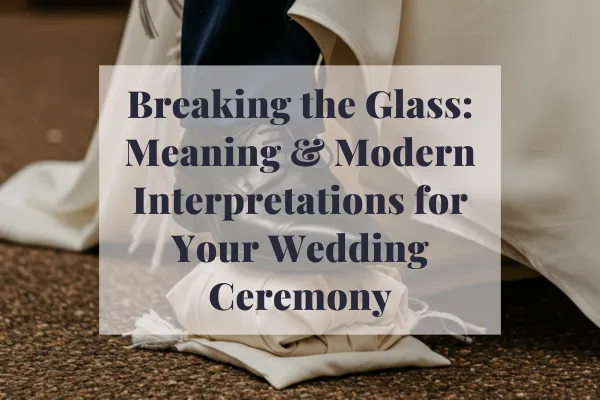 Breaking the Glass: Meaning and Modern Interpretations for Your Wedding Ceremony