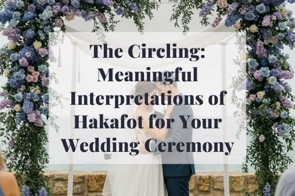 The Circling: Meaningful Interpretations of Hakafot for Your Wedding Ceremony