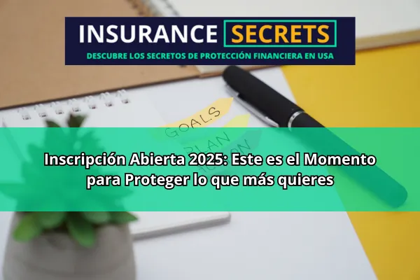 Inscripción Abierta 2025: Aprovecha el Momento para Proteger lo que más quieres