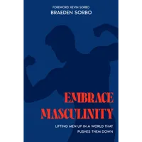 Embrace Masculinity: Lifting Men Up In A World That Pushes Them Down Autographed by Braeden Sorbo – Image 1