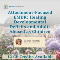 WORKSHOP: Attachment-Focused EMDR: Healing Developmental Deficits and Adults Abused as Children With Laurel Parnell, PhD – Image 1