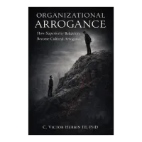 (Soft Copy) Organizational Arrogance: How superiority behaviors become embedded in culture-and what leaders must do to stop it. – Image 1
