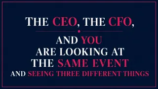The CEO, the CFO, and You Are Looking at the Same Event and Seeing Three Different Things