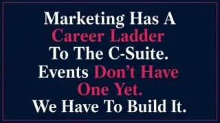 Marketing Has A Career Ladder To The C-Suite. Events Don't Have One Yet. We Have To Build It.