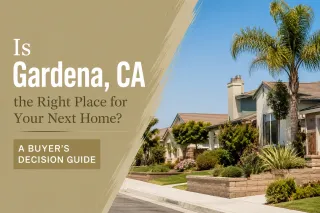 Is Gardena, CA the Right Place for Your Next Home? A Buyer’s Decision Guide