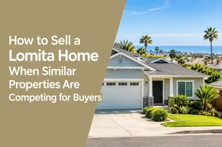 How to Sell a Lomita Home When Similar Properties Are Competing for Buyers