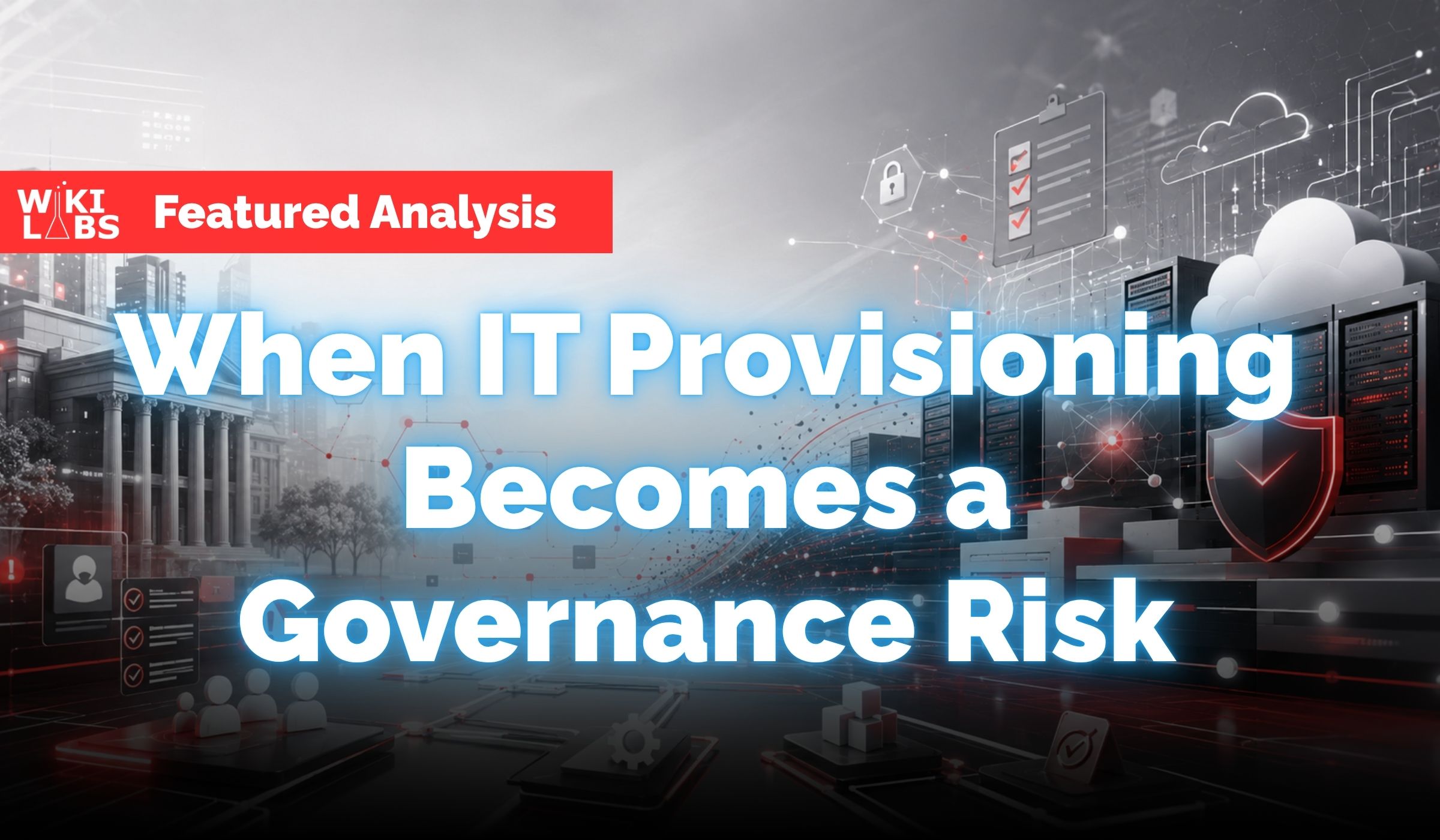 When IT Provisioning Becomes a Governance Risk | Wiki Labs