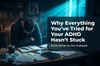 Why Everything You've Tried for Your ADHD Hasn't Stuck (And What to Do Instead)