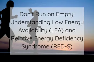 Don't Run on Empty: Understanding Low Energy Availability (LEA) and Relative Energy Deficiency Syndrome (RED-S)