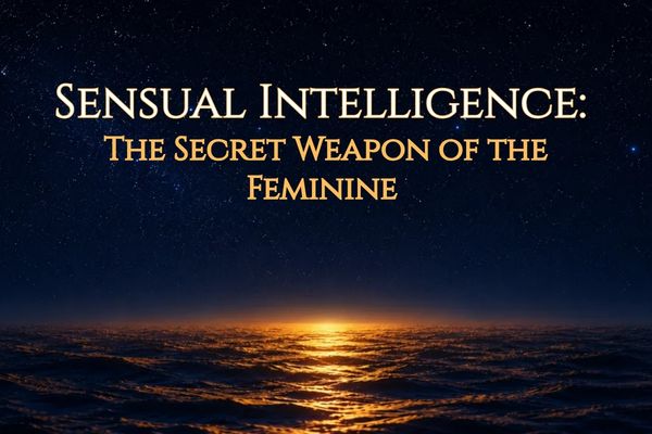 Sensual Intelligence: The Secret Weapon of the Feminine
