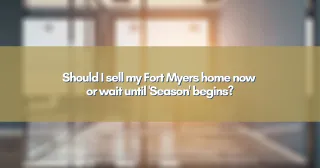 Should I sell my Fort Myers home now or wait until 'Season' begins?