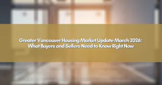 Greater Vancouver Housing Market Update March 2026: What Buyers and Sellers Need to Know Right Now