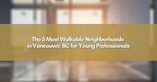 The 5 Most Walkable Neighborhoods in Vancouver, BC for Young Professionals