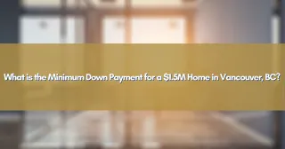 What is the Minimum Down Payment for a $1.5M Home in Vancouver, BC?