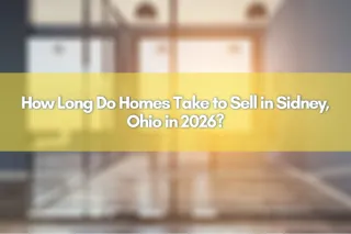 How Long Do Homes Take to Sell in Sidney, Ohio in 2026?