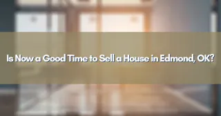 Is Now a Good Time to Sell a House in Edmond, OK?