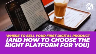 Where to Sell Your First Digital Product (And How to Choose the Right Platform for You)